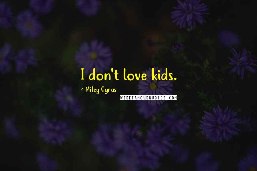 Miley Cyrus Quotes: I don't love kids.