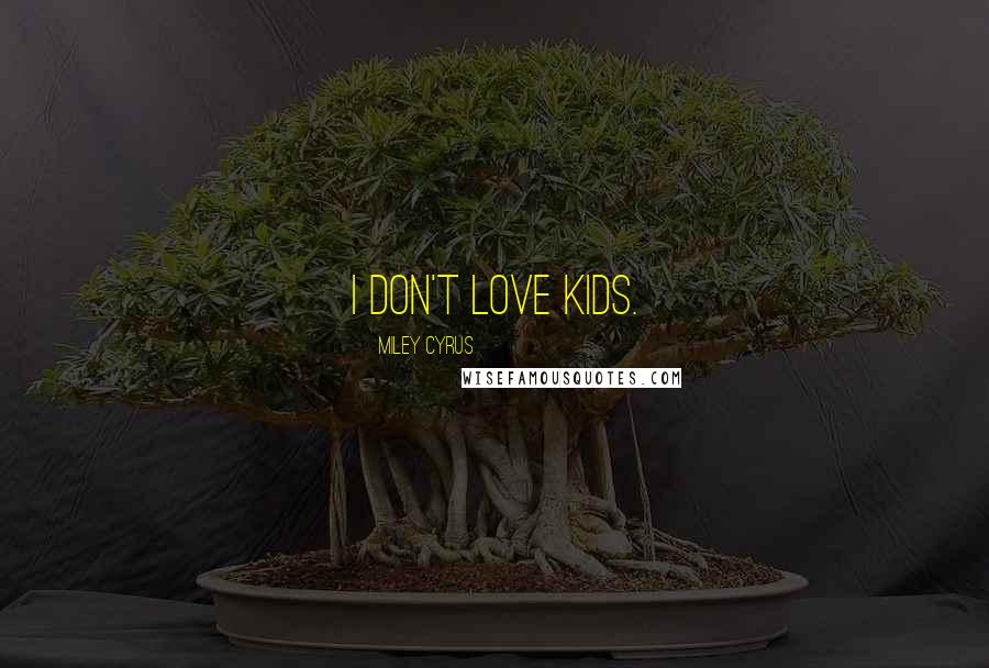 Miley Cyrus Quotes: I don't love kids.