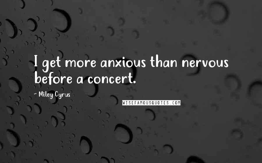 Miley Cyrus Quotes: I get more anxious than nervous before a concert.