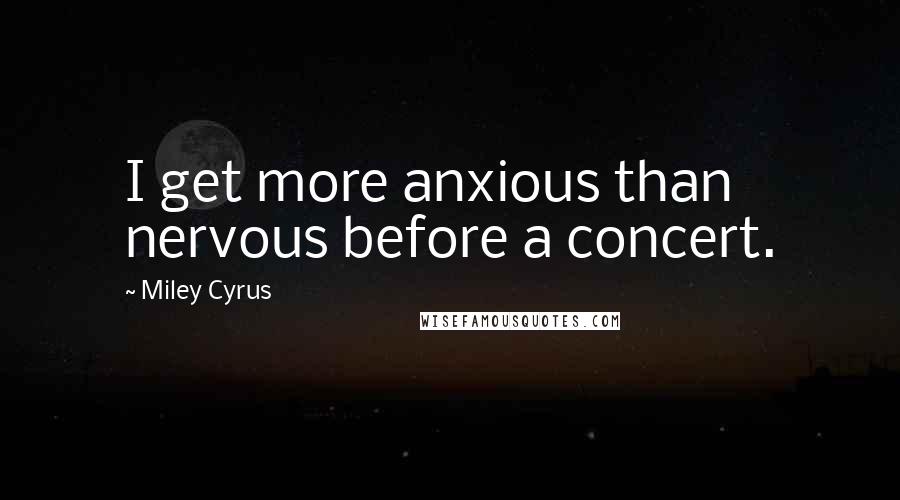 Miley Cyrus Quotes: I get more anxious than nervous before a concert.