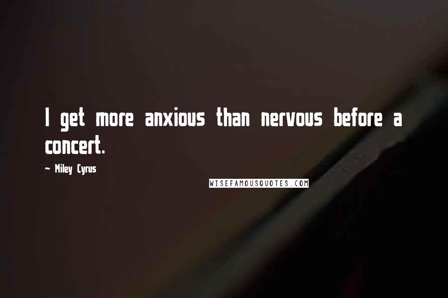 Miley Cyrus Quotes: I get more anxious than nervous before a concert.