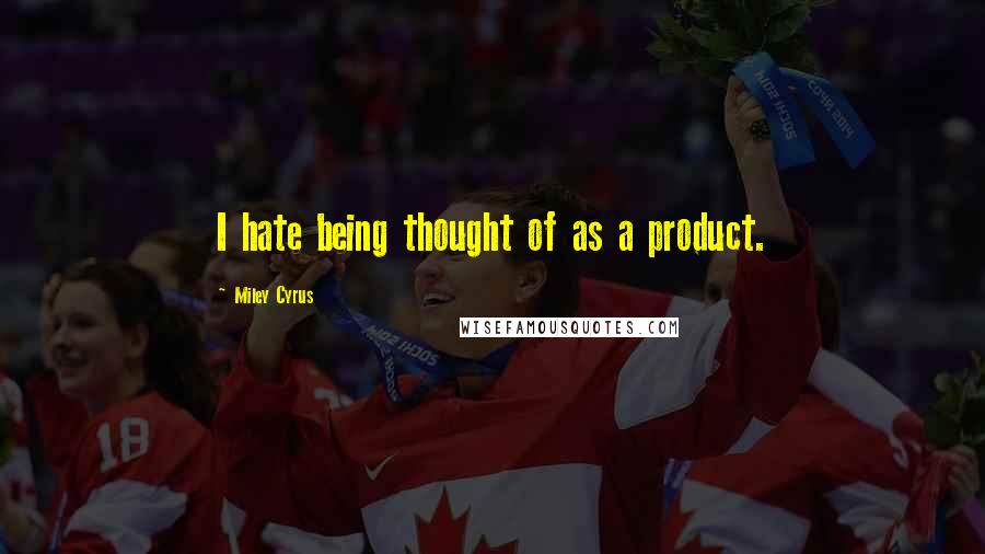 Miley Cyrus Quotes: I hate being thought of as a product.