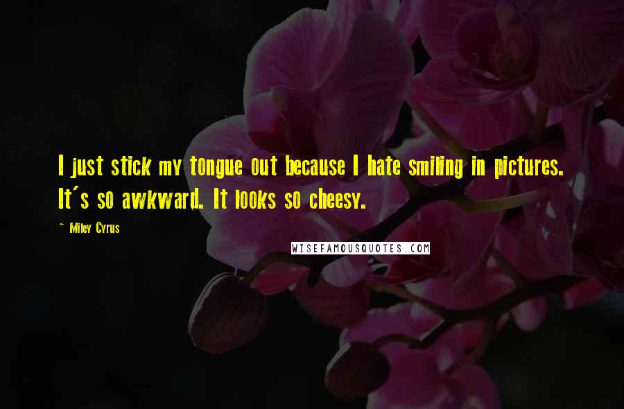 Miley Cyrus Quotes: I just stick my tongue out because I hate smiling in pictures. It's so awkward. It looks so cheesy.