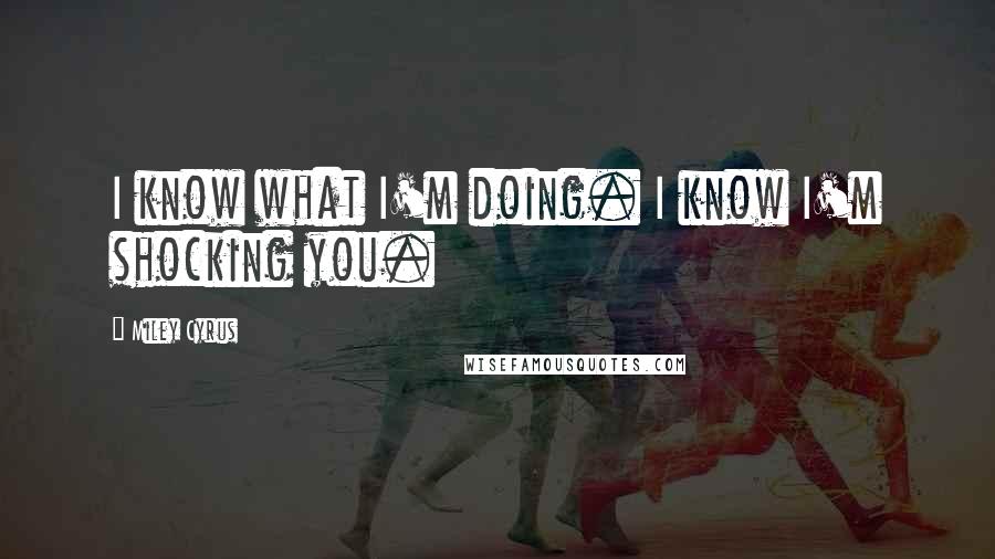 Miley Cyrus Quotes: I know what I'm doing. I know I'm shocking you.