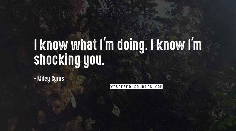 Miley Cyrus Quotes: I know what I'm doing. I know I'm shocking you.