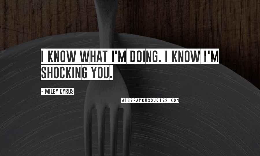 Miley Cyrus Quotes: I know what I'm doing. I know I'm shocking you.