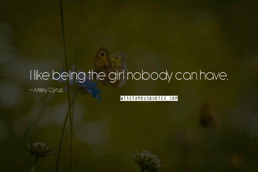 Miley Cyrus Quotes: I like being the girl nobody can have.