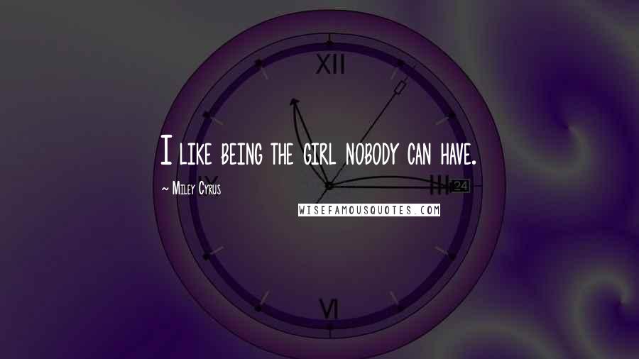 Miley Cyrus Quotes: I like being the girl nobody can have.
