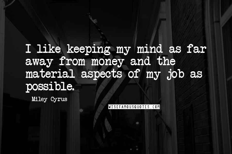 Miley Cyrus Quotes: I like keeping my mind as far away from money and the material aspects of my job as possible.