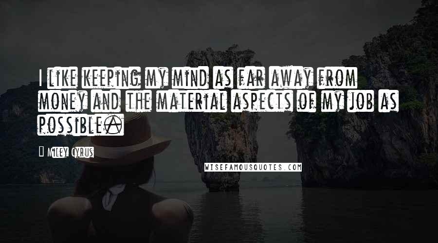 Miley Cyrus Quotes: I like keeping my mind as far away from money and the material aspects of my job as possible.