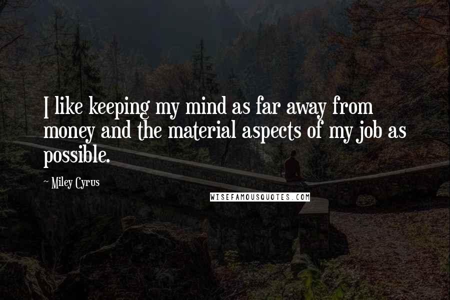 Miley Cyrus Quotes: I like keeping my mind as far away from money and the material aspects of my job as possible.