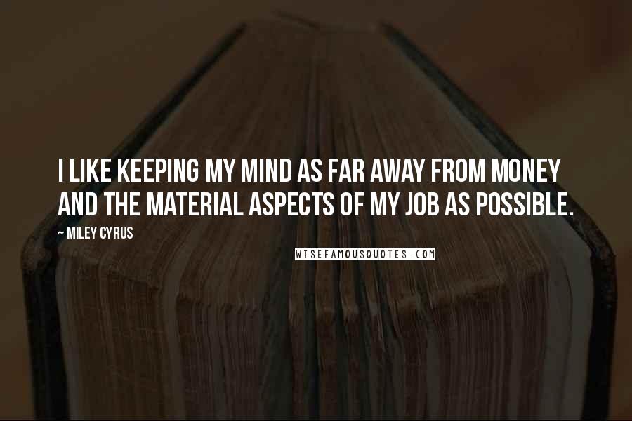 Miley Cyrus Quotes: I like keeping my mind as far away from money and the material aspects of my job as possible.