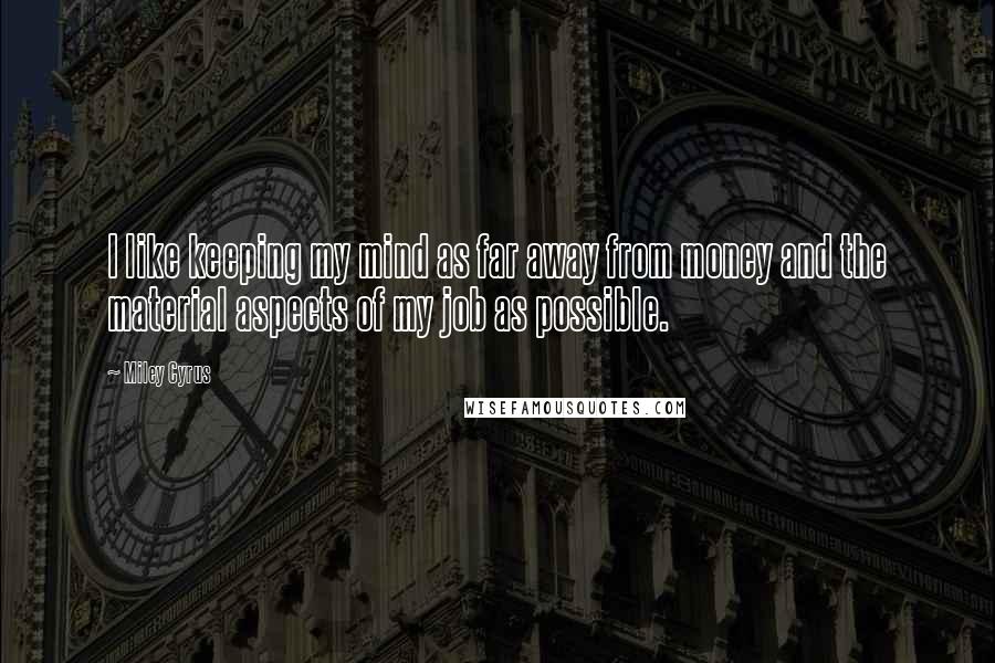 Miley Cyrus Quotes: I like keeping my mind as far away from money and the material aspects of my job as possible.