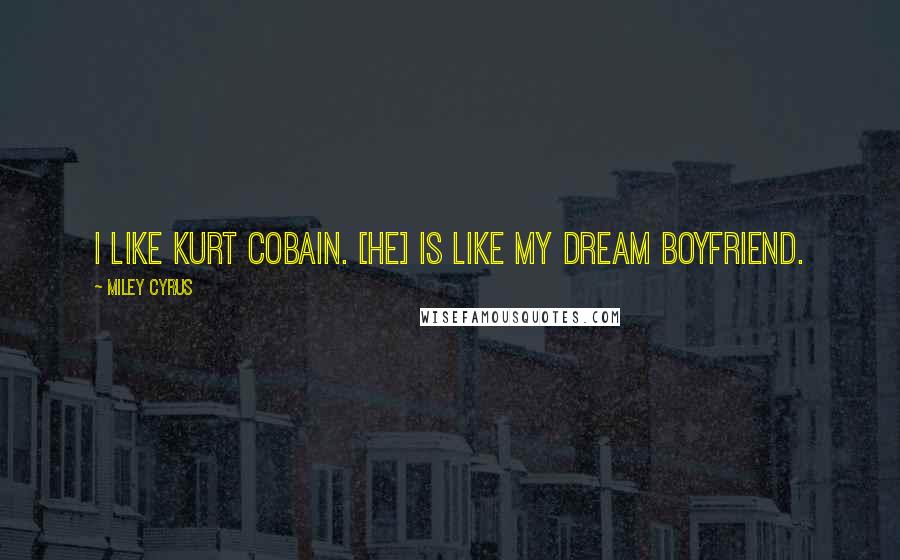 Miley Cyrus Quotes: I like Kurt Cobain. [He] is like my dream boyfriend.