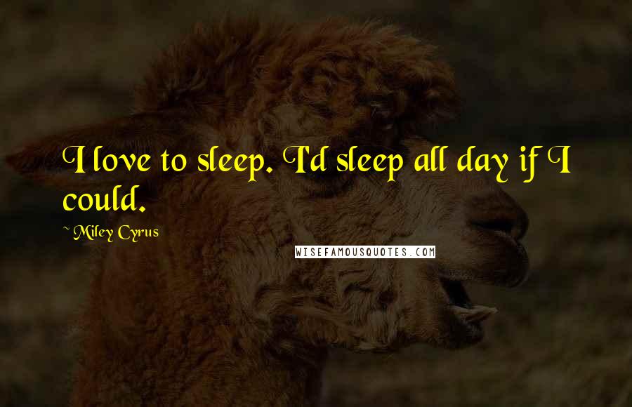 Miley Cyrus Quotes: I love to sleep. I'd sleep all day if I could.