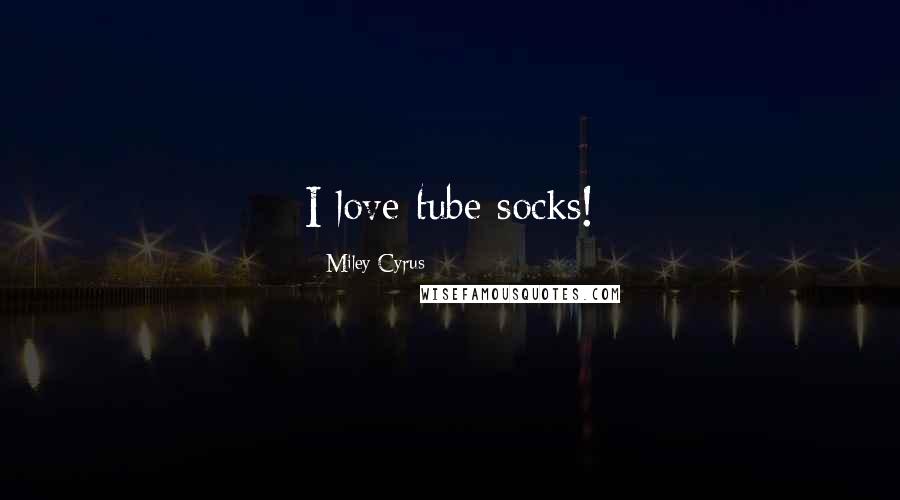 Miley Cyrus Quotes: I love tube socks!