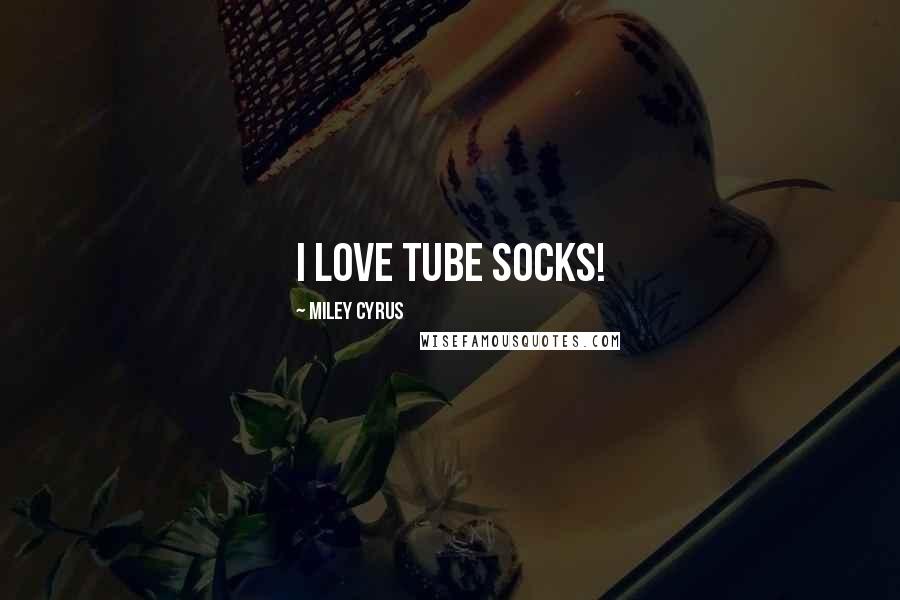 Miley Cyrus Quotes: I love tube socks!