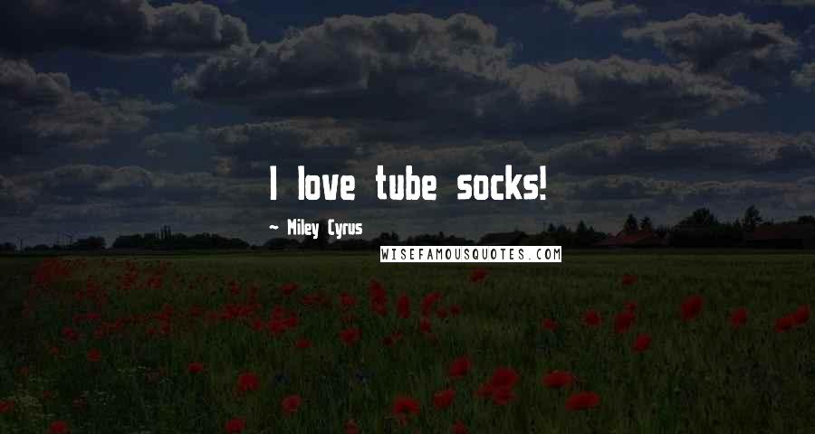 Miley Cyrus Quotes: I love tube socks!