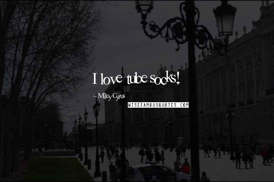 Miley Cyrus Quotes: I love tube socks!