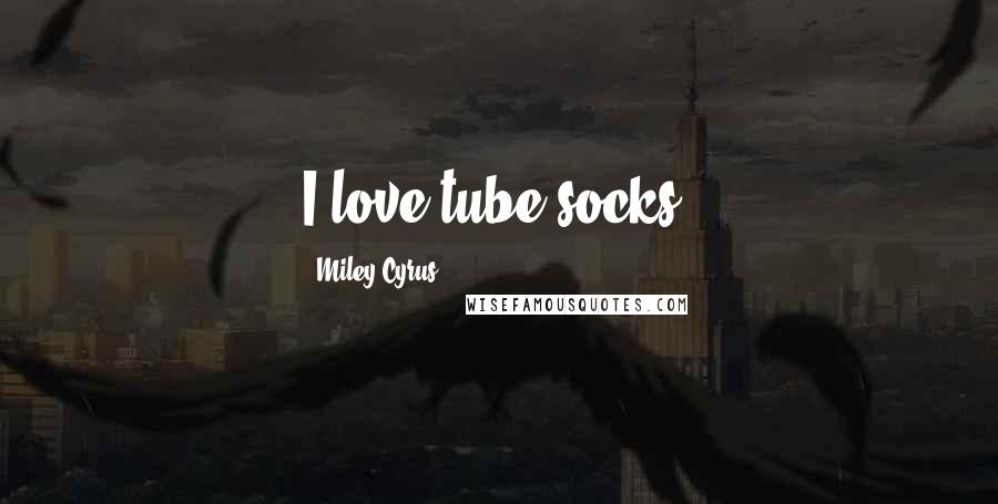 Miley Cyrus Quotes: I love tube socks!