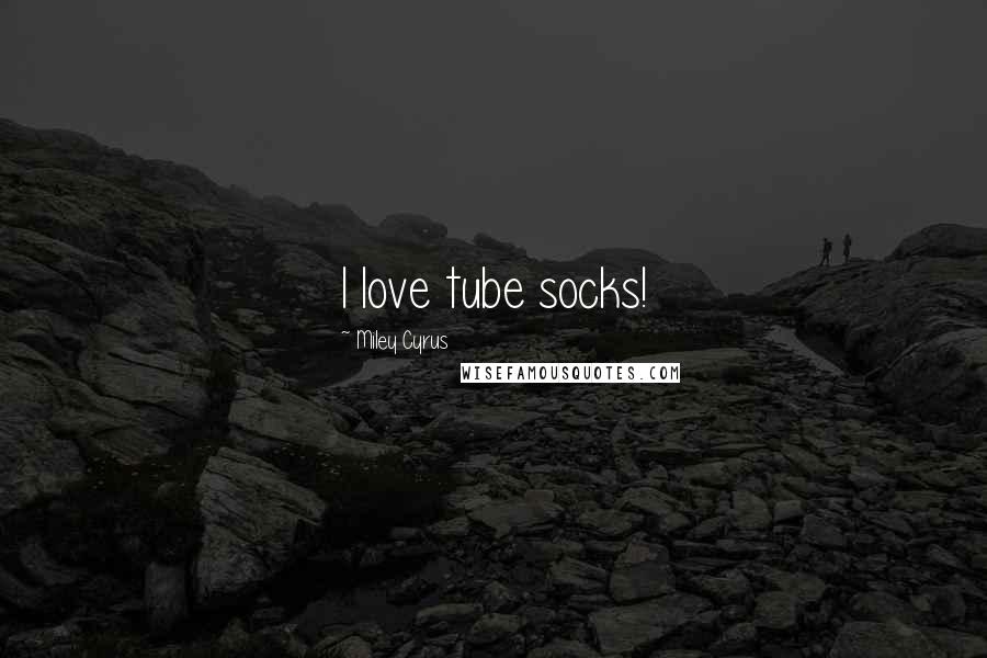 Miley Cyrus Quotes: I love tube socks!