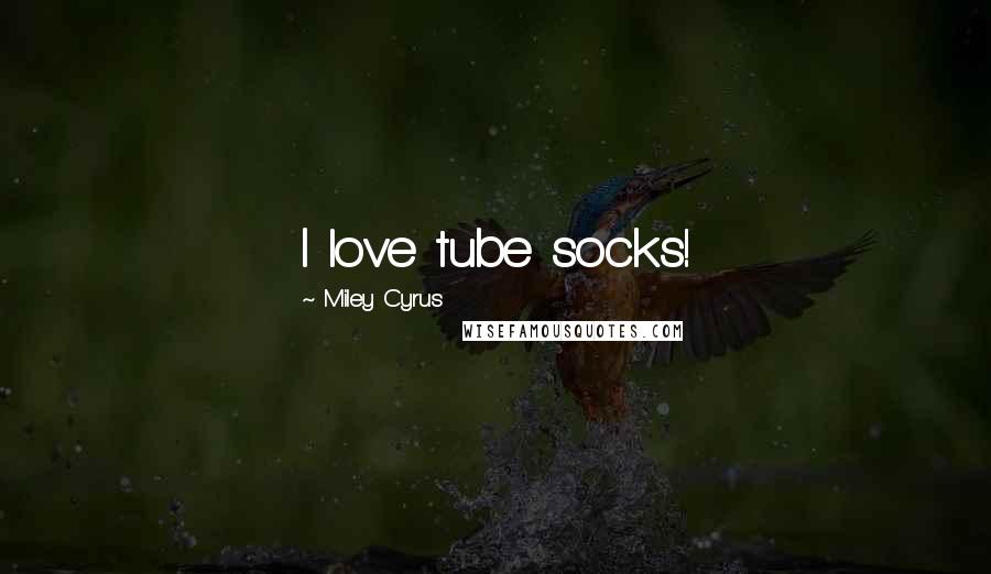 Miley Cyrus Quotes: I love tube socks!