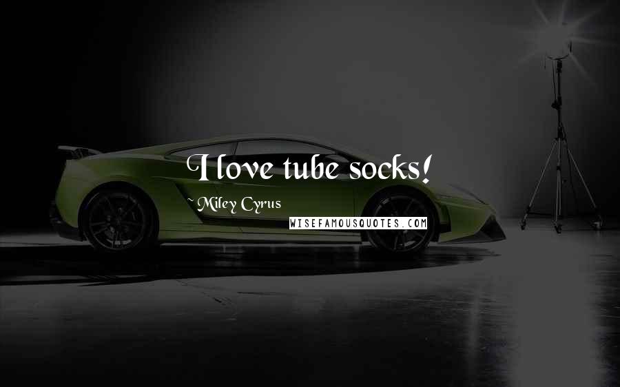 Miley Cyrus Quotes: I love tube socks!
