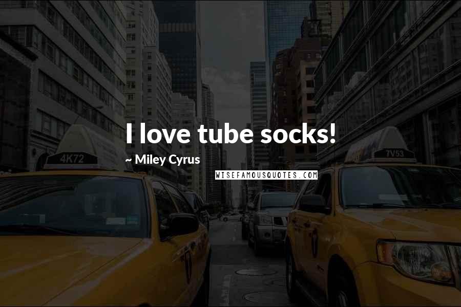 Miley Cyrus Quotes: I love tube socks!
