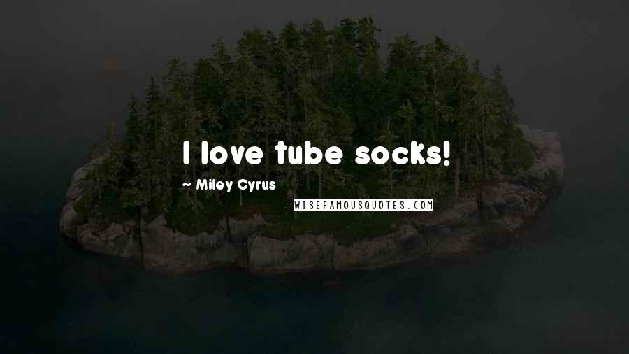 Miley Cyrus Quotes: I love tube socks!