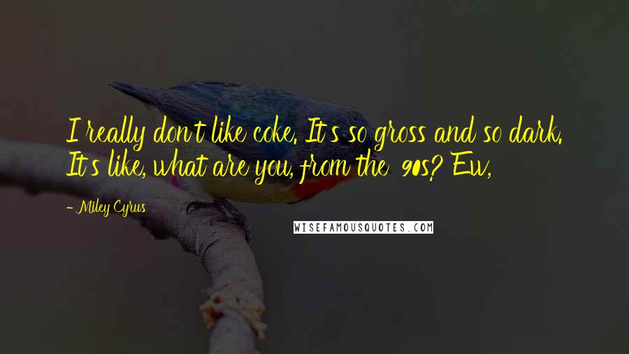 Miley Cyrus Quotes: I really don't like coke. It's so gross and so dark. It's like, what are you, from the '90s? Ew,