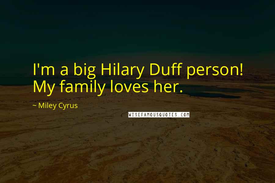 Miley Cyrus Quotes: I'm a big Hilary Duff person! My family loves her.
