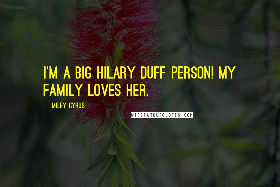 Miley Cyrus Quotes: I'm a big Hilary Duff person! My family loves her.