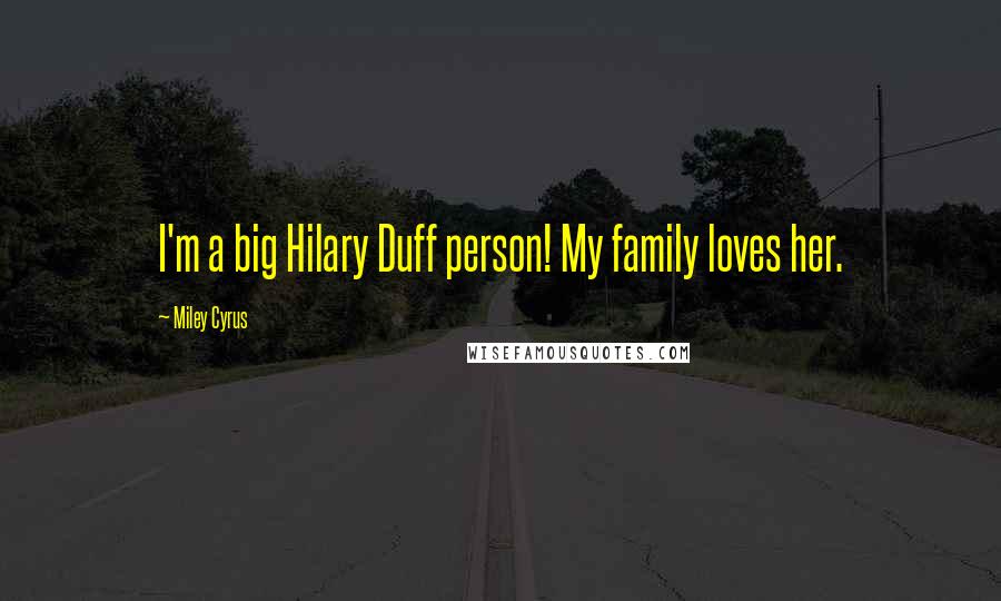 Miley Cyrus Quotes: I'm a big Hilary Duff person! My family loves her.