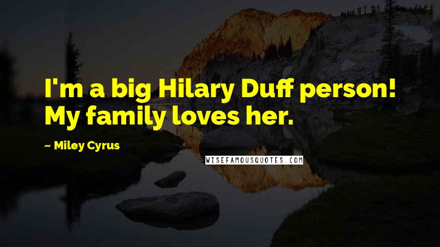 Miley Cyrus Quotes: I'm a big Hilary Duff person! My family loves her.