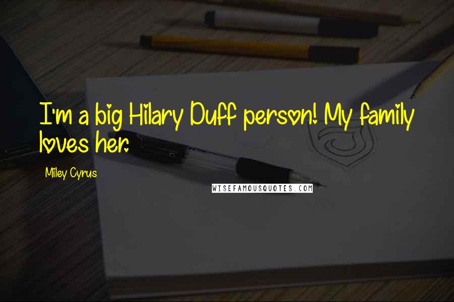 Miley Cyrus Quotes: I'm a big Hilary Duff person! My family loves her.
