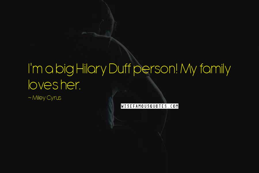 Miley Cyrus Quotes: I'm a big Hilary Duff person! My family loves her.
