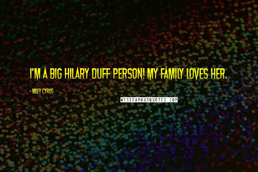 Miley Cyrus Quotes: I'm a big Hilary Duff person! My family loves her.