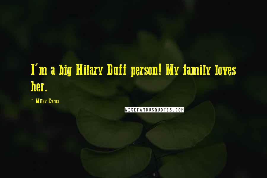 Miley Cyrus Quotes: I'm a big Hilary Duff person! My family loves her.