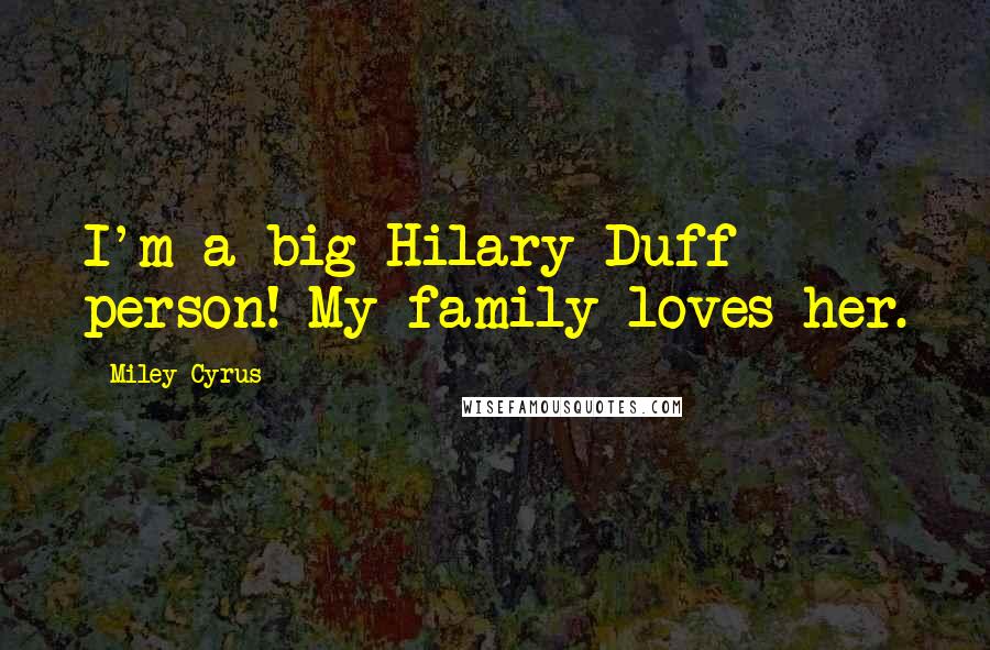 Miley Cyrus Quotes: I'm a big Hilary Duff person! My family loves her.
