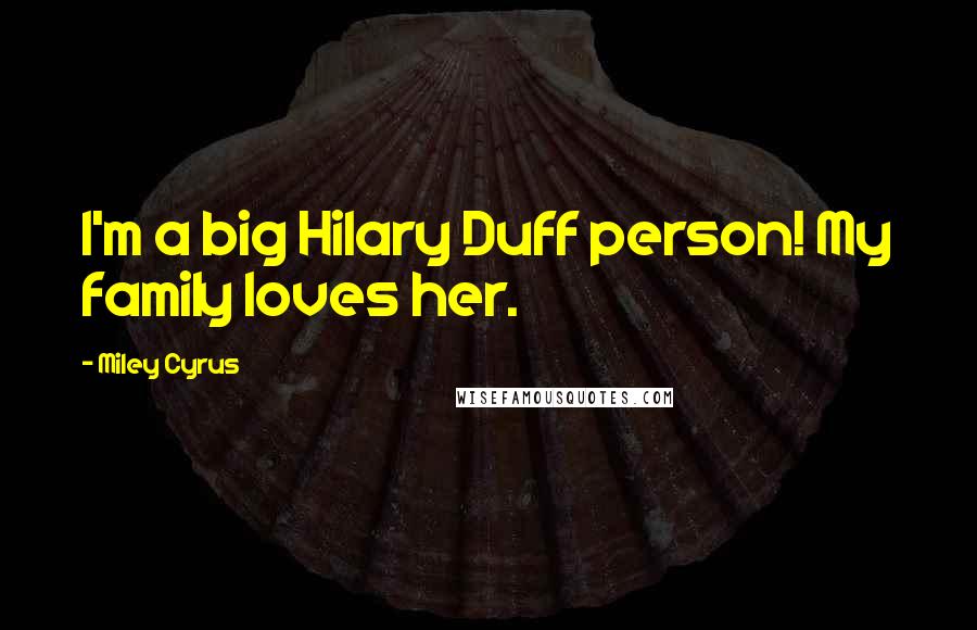 Miley Cyrus Quotes: I'm a big Hilary Duff person! My family loves her.