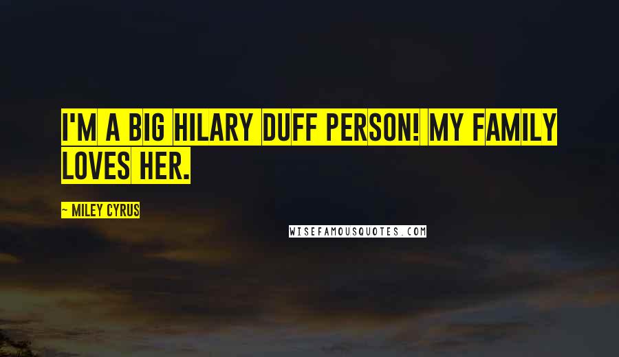 Miley Cyrus Quotes: I'm a big Hilary Duff person! My family loves her.