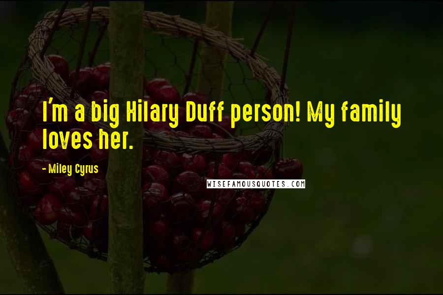Miley Cyrus Quotes: I'm a big Hilary Duff person! My family loves her.