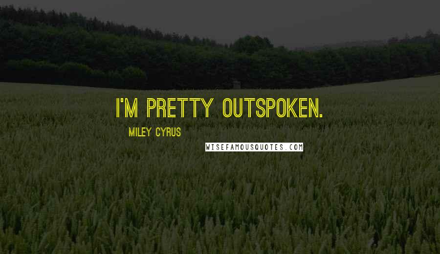 Miley Cyrus Quotes: I'm pretty outspoken.