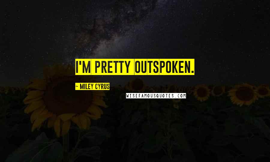 Miley Cyrus Quotes: I'm pretty outspoken.