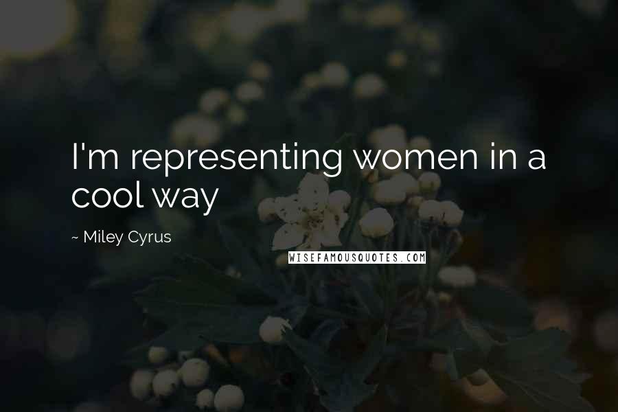 Miley Cyrus Quotes: I'm representing women in a cool way