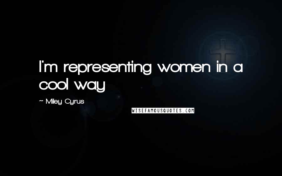 Miley Cyrus Quotes: I'm representing women in a cool way