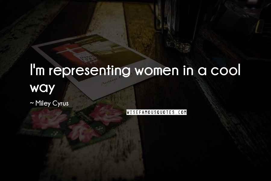 Miley Cyrus Quotes: I'm representing women in a cool way