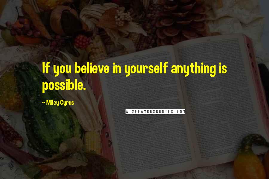 Miley Cyrus Quotes: If you believe in yourself anything is possible.
