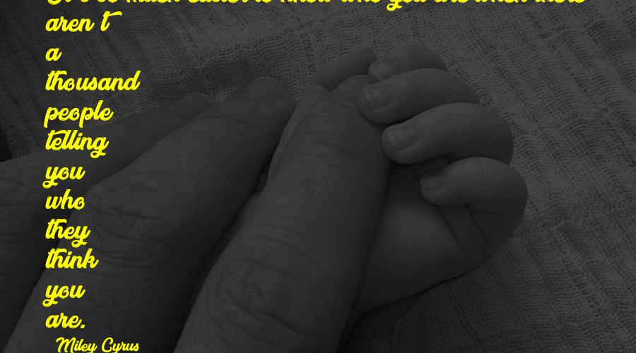 Miley Cyrus Quotes: It's so much easier to know who you are when there aren't a thousand people telling you who they think you are.