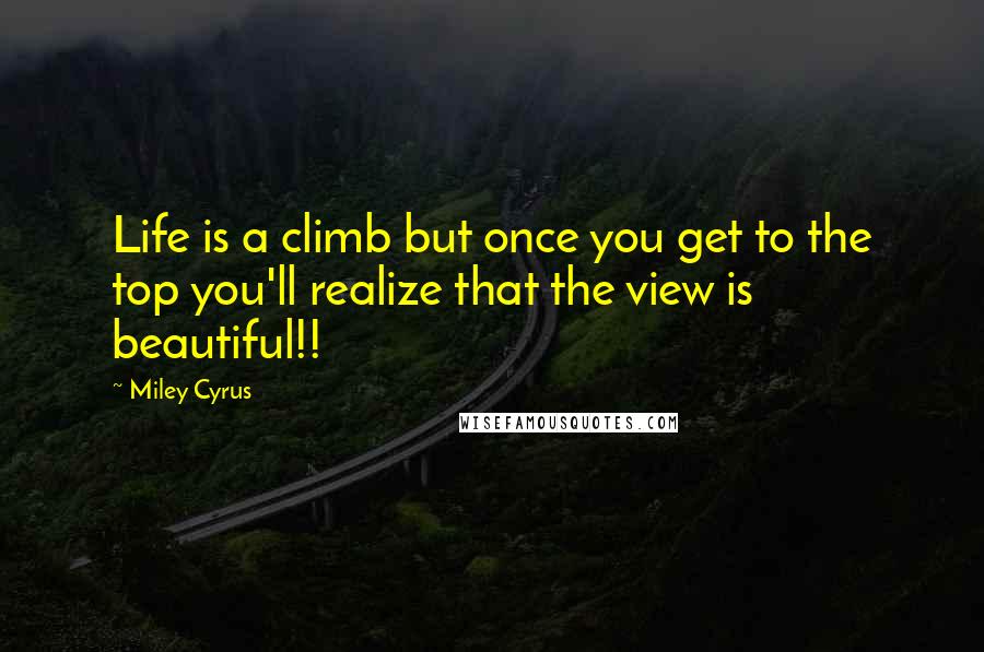 Miley Cyrus Quotes: Life is a climb but once you get to the top you'll realize that the view is beautiful!!